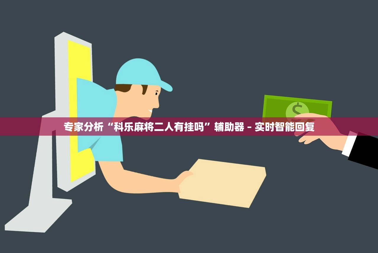 专家分析“科乐麻将二人有挂吗”辅助器 – 实时智能回复