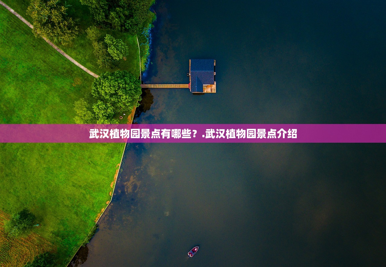 武汉植物园景点有哪些？.武汉植物园景点介绍