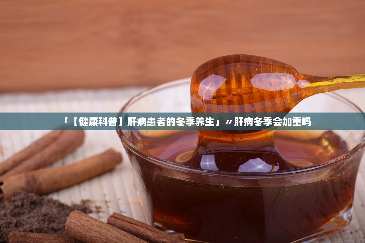 「【健康科普】肝病患者的冬季养生」〃肝病冬季会加重吗