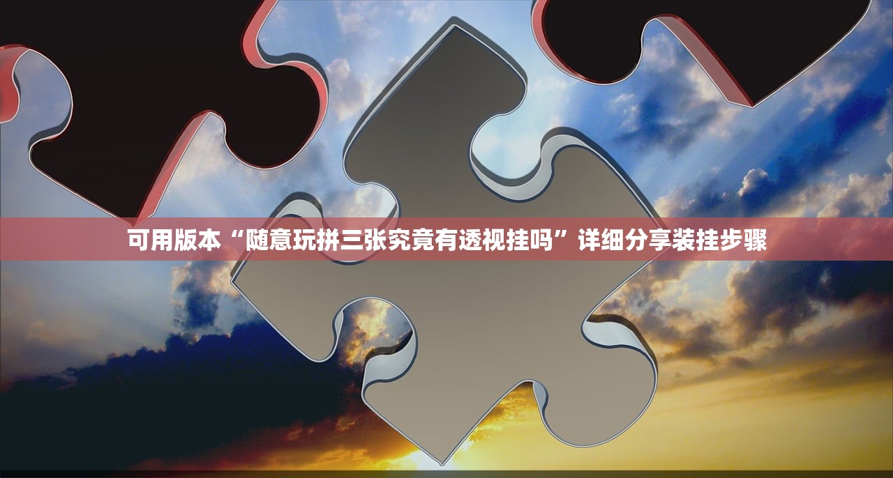 可用版本“随意玩拼三张究竟有透视挂吗”详细分享装挂步骤