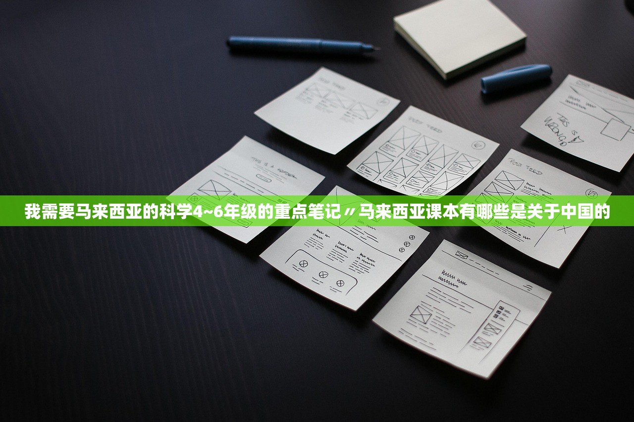 我需要马来西亚的科学4~6年级的重点笔记〃马来西亚课本有哪些是关于中国的