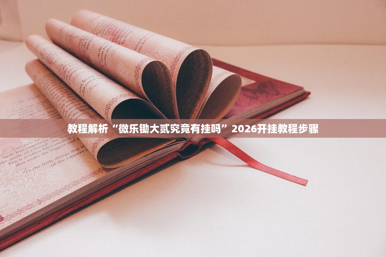教程解析“微乐锄大贰究竟有挂吗”2026开挂教程步骤
