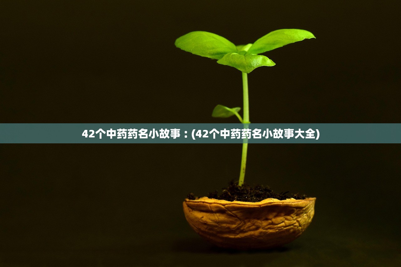 42个中药药名小故事︰(42个中药药名小故事大全)
