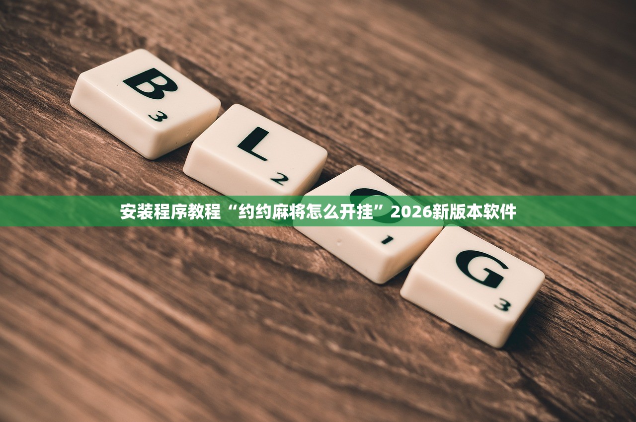 安装程序教程“约约麻将怎么开挂”2026新版本软件