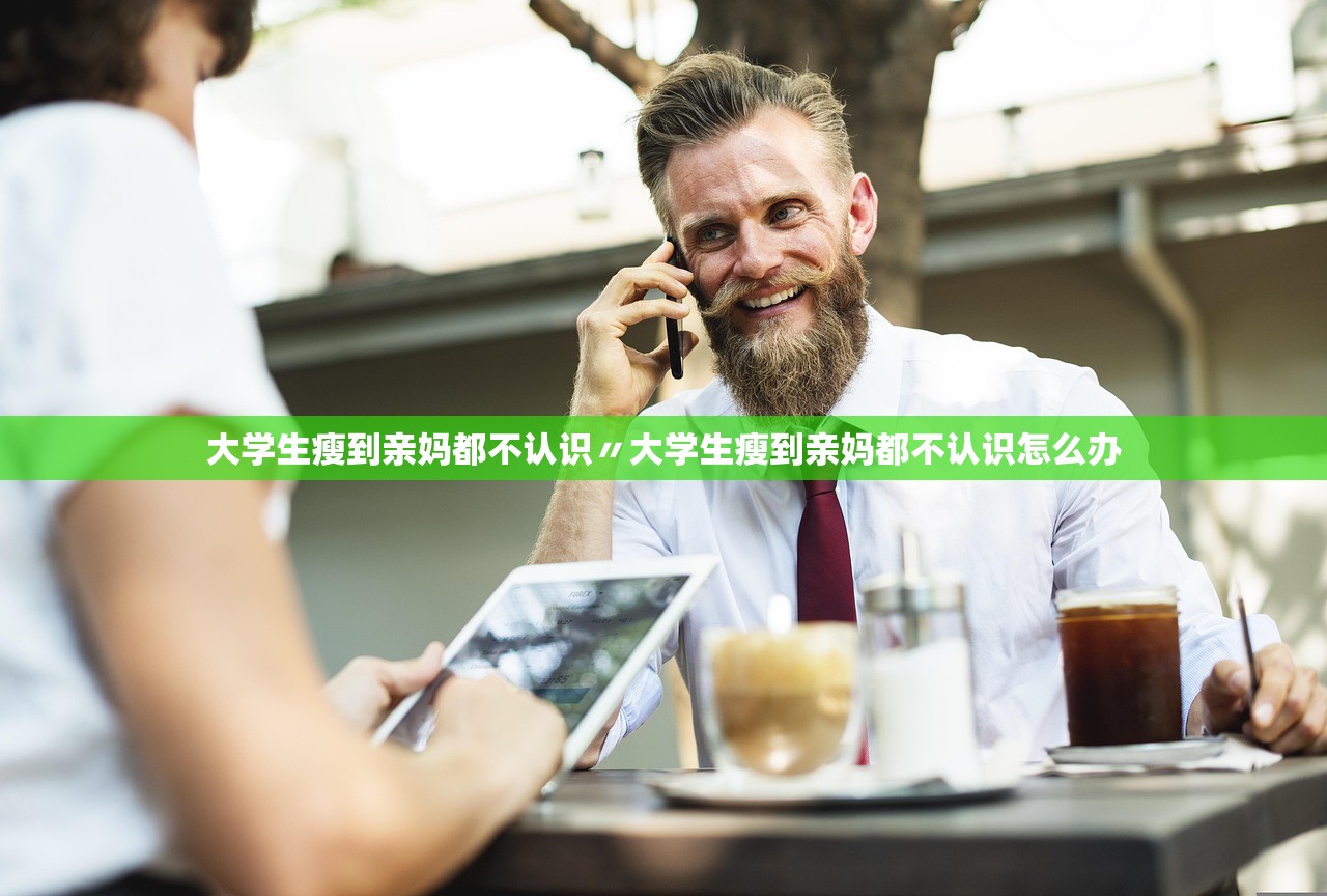 大学生瘦到亲妈都不认识〃大学生瘦到亲妈都不认识怎么办