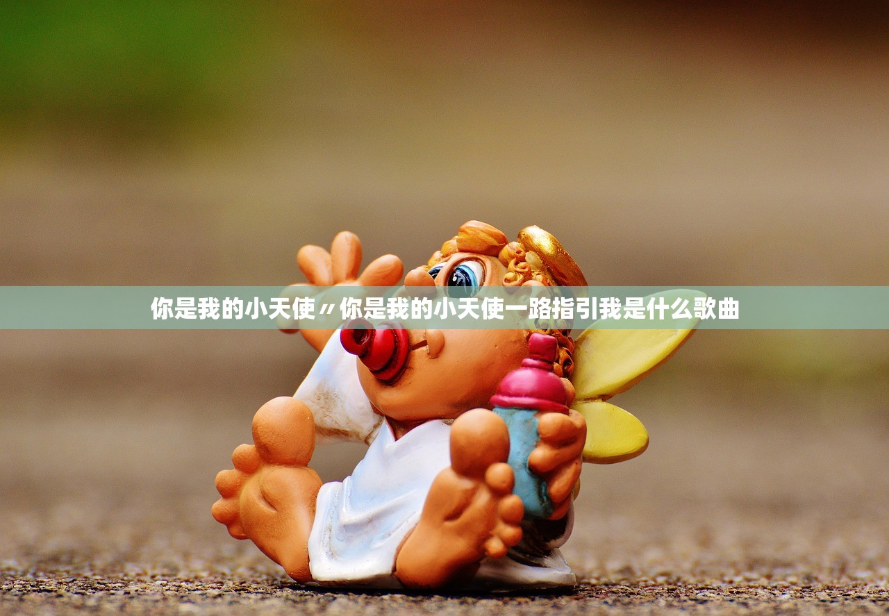 你是我的小天使〃你是我的小天使一路指引我是什么歌曲 你是我的小天使〃你是我的小天使一路指引我是什么歌曲