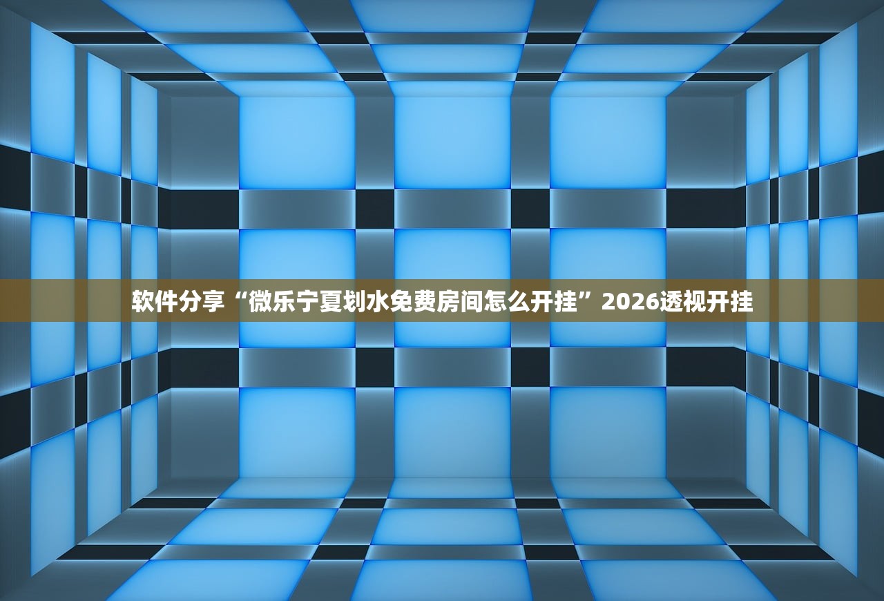 软件分享“微乐宁夏划水免费房间怎么开挂	”2026透视开挂
