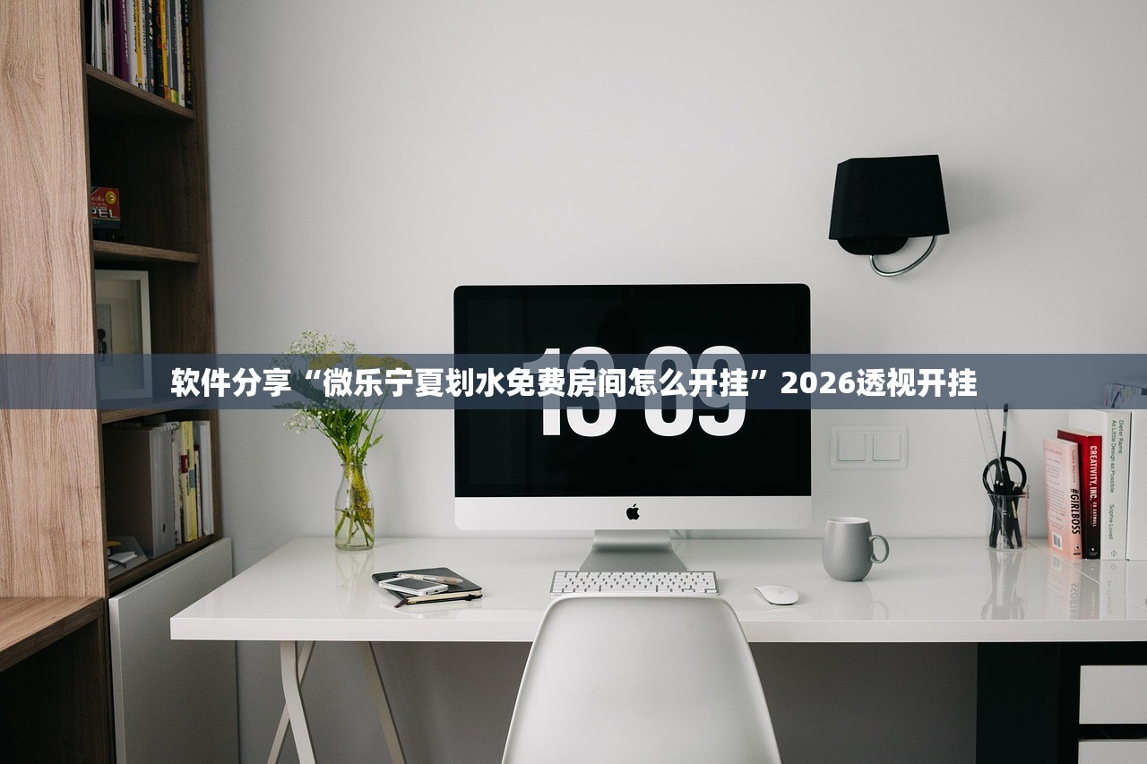 软件分享“微乐宁夏划水免费房间怎么开挂”2026透视开挂