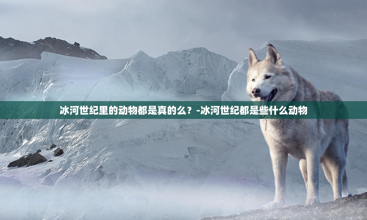 冰河世纪里的动物都是真的么？-冰河世纪都是些什么动物