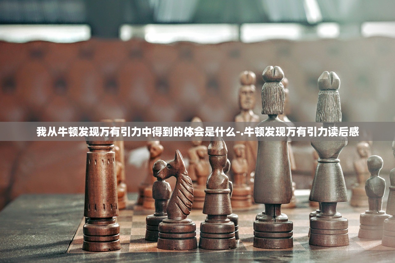 我从牛顿发现万有引力中得到的体会是什么-.牛顿发现万有引力读后感 我从牛顿发现万有引力中得到的体会是什么-.牛顿发现万有引力读后感