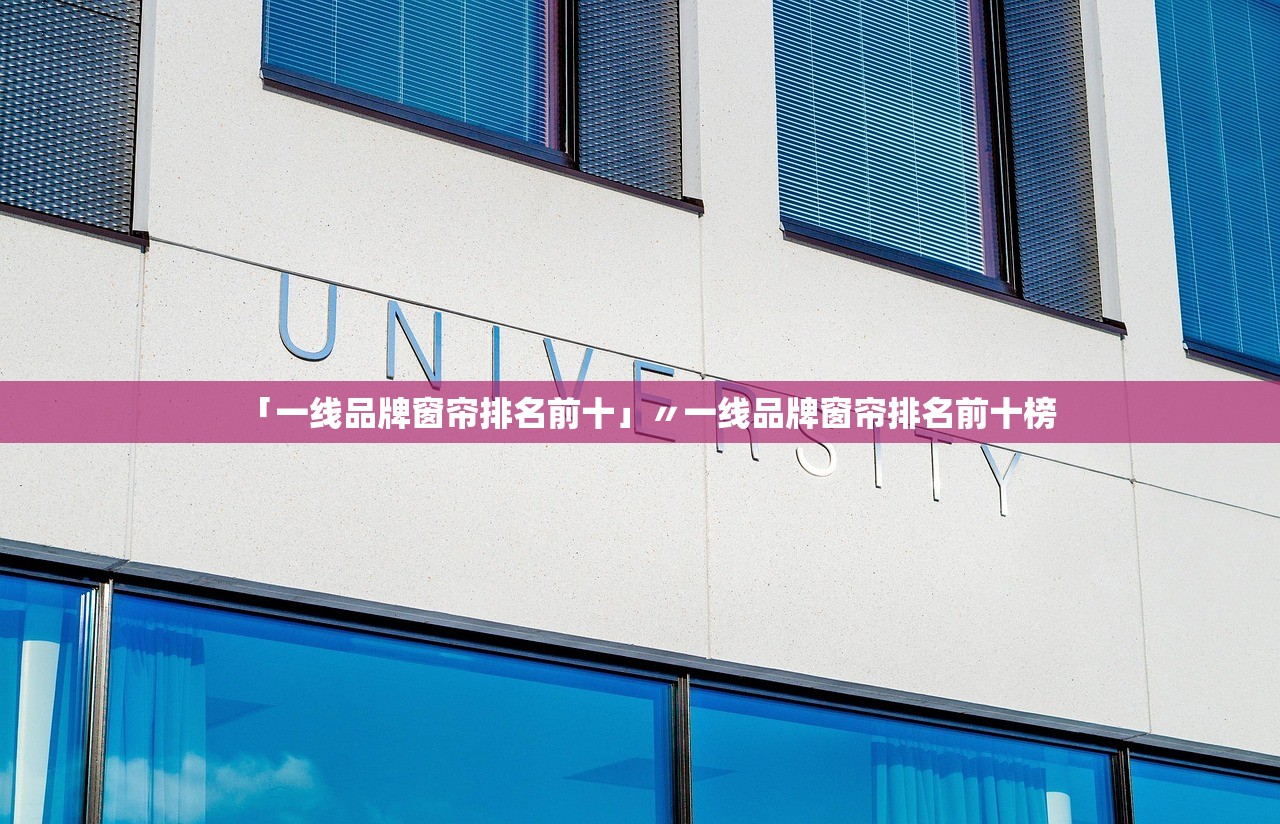 「一线品牌窗帘排名前十」〃一线品牌窗帘排名前十榜