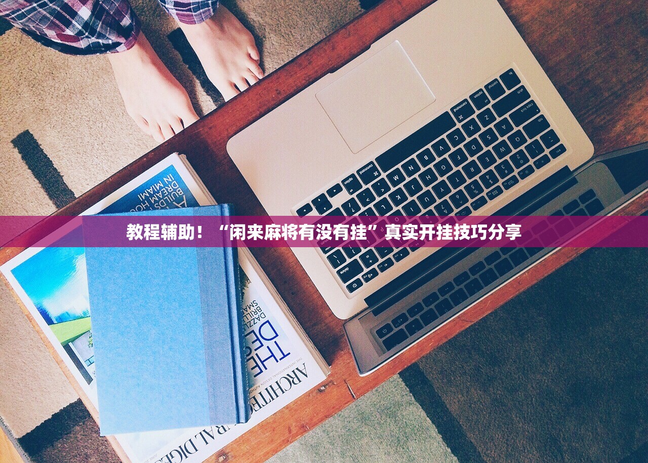 教程辅助！“闲来麻将有没有挂”真实开挂技巧分享