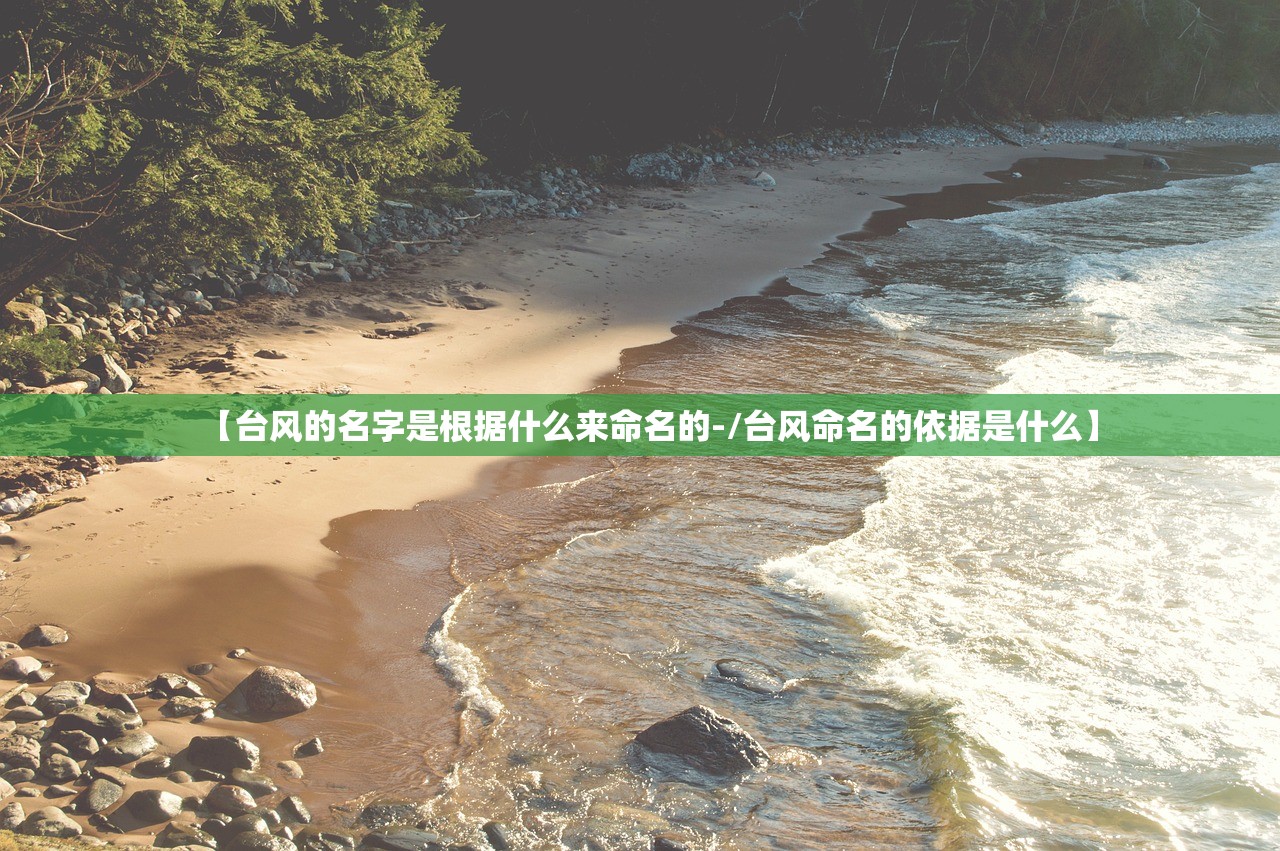 【台风的名字是根据什么来命名的-/台风命名的依据是什么】 【台风的名字是根据什么来命名的-/台风命名的依据是什么】