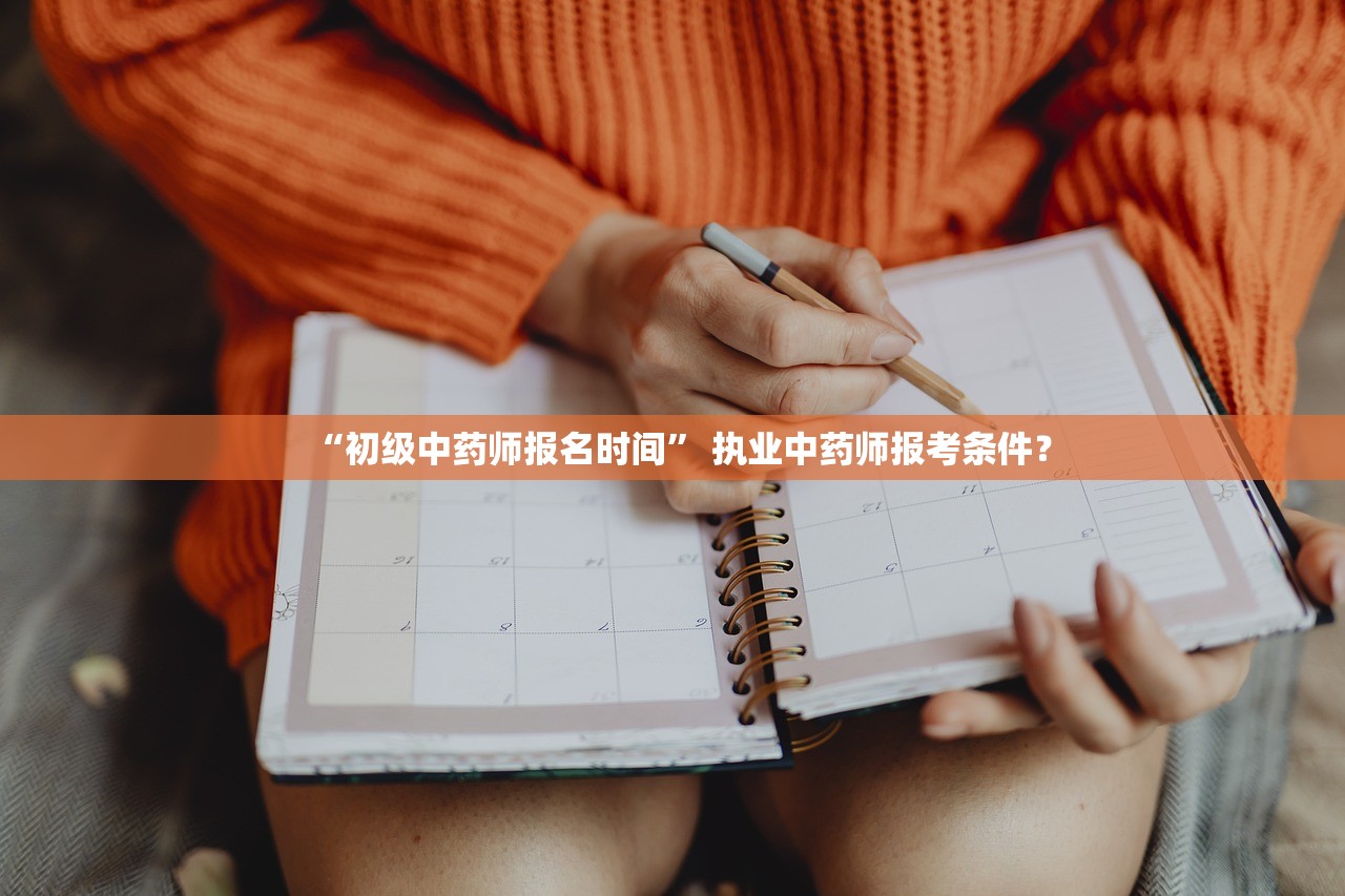“初级中药师报名时间” 执业中药师报考条件？