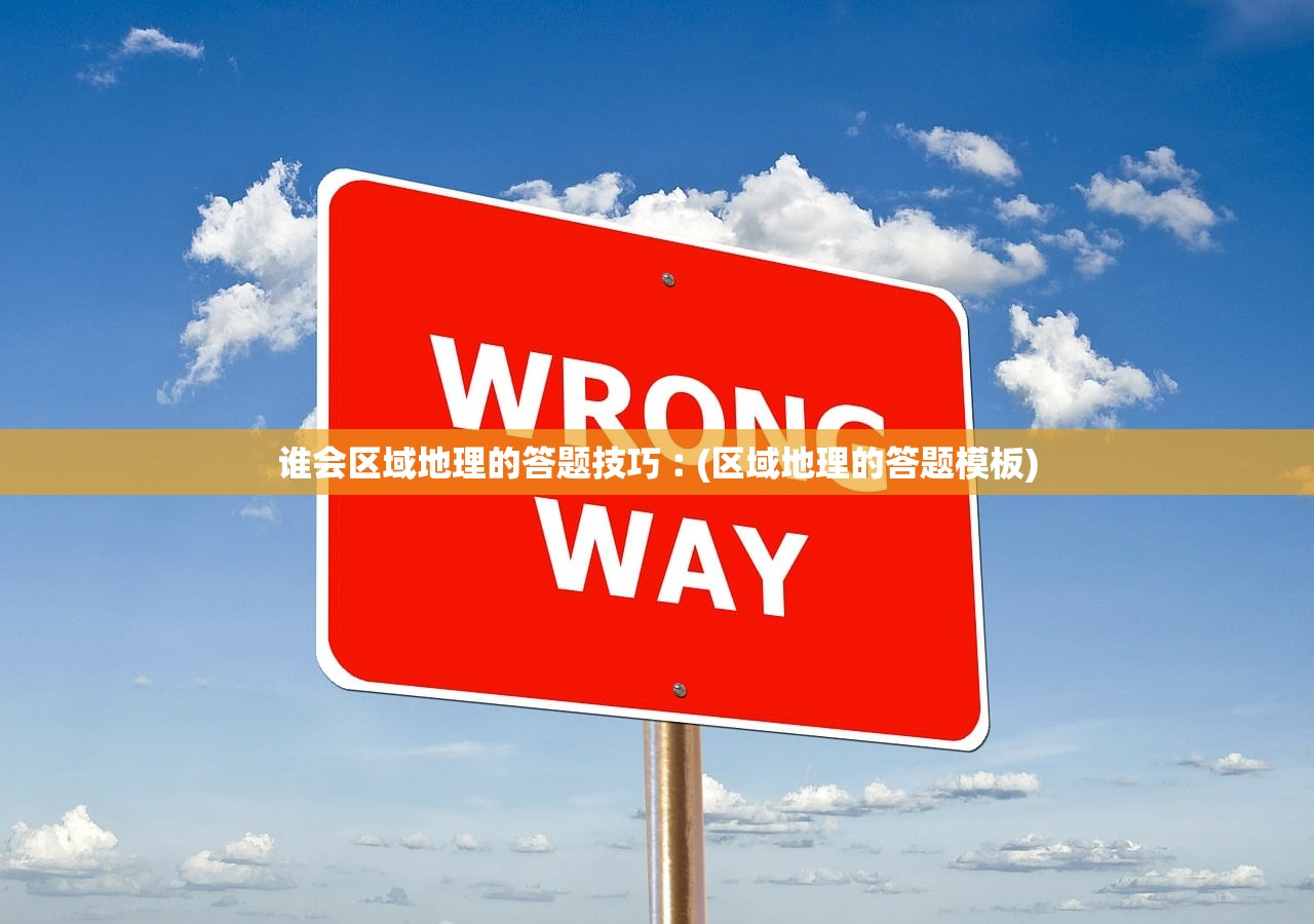 谁会区域地理的答题技巧︰(区域地理的答题模板) 谁会区域地理的答题技巧︰(区域地理的答题模板)