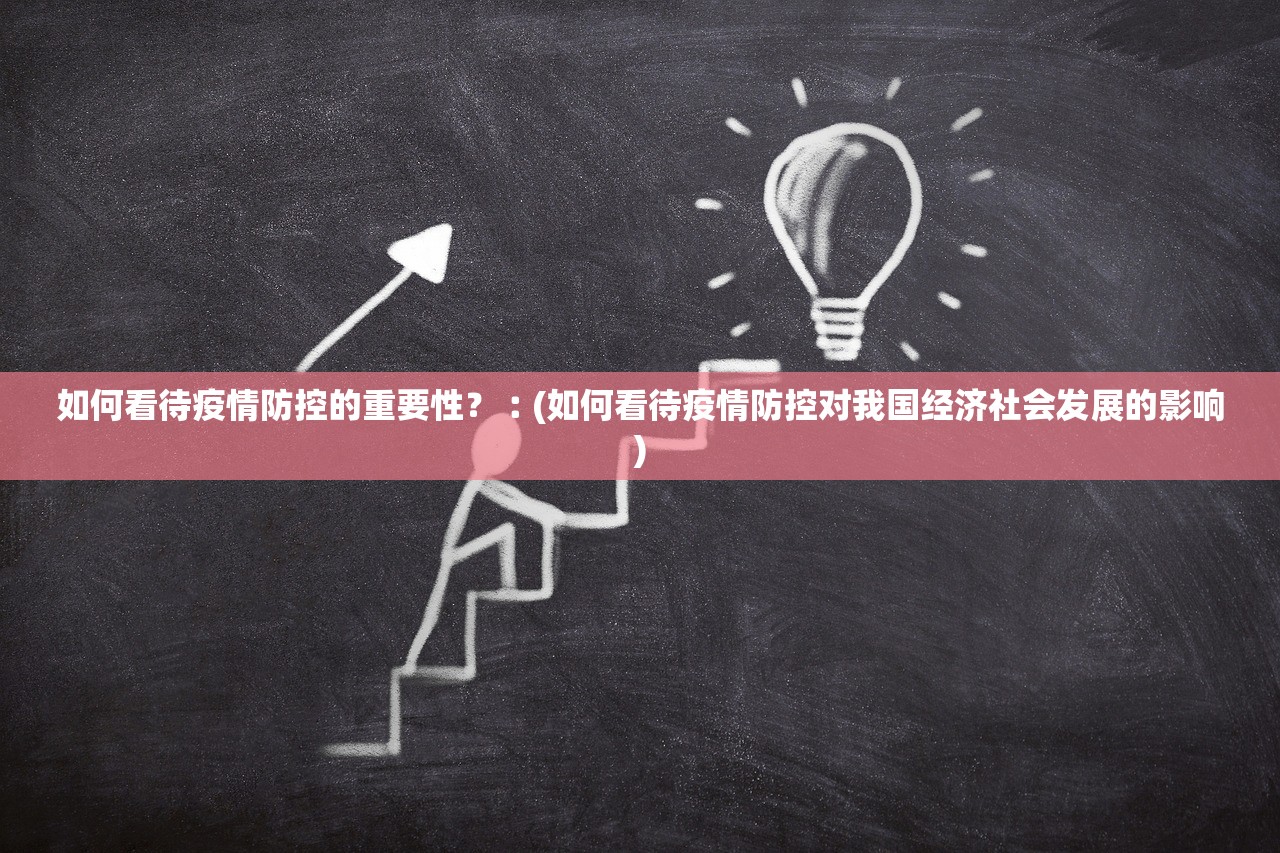 如何看待疫情防控的重要性?︰(如何看待疫情防控对我国经济社会发展的影响) 如何看待疫情防控的重要性?︰(如何看待疫情防控对我国经济社会发展的影响)