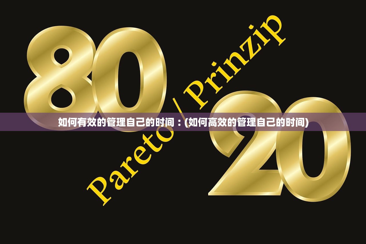 如何有效的管理自己的时间︰(如何高效的管理自己的时间)