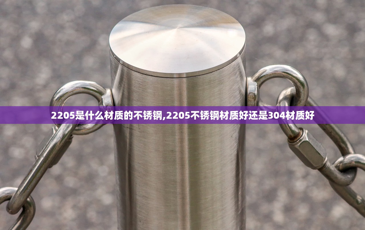 2205是什么材质的不锈钢,2205不锈钢材质好还是304材质好 2205是什么材质的不锈钢,2205不锈钢材质好还是304材质好
