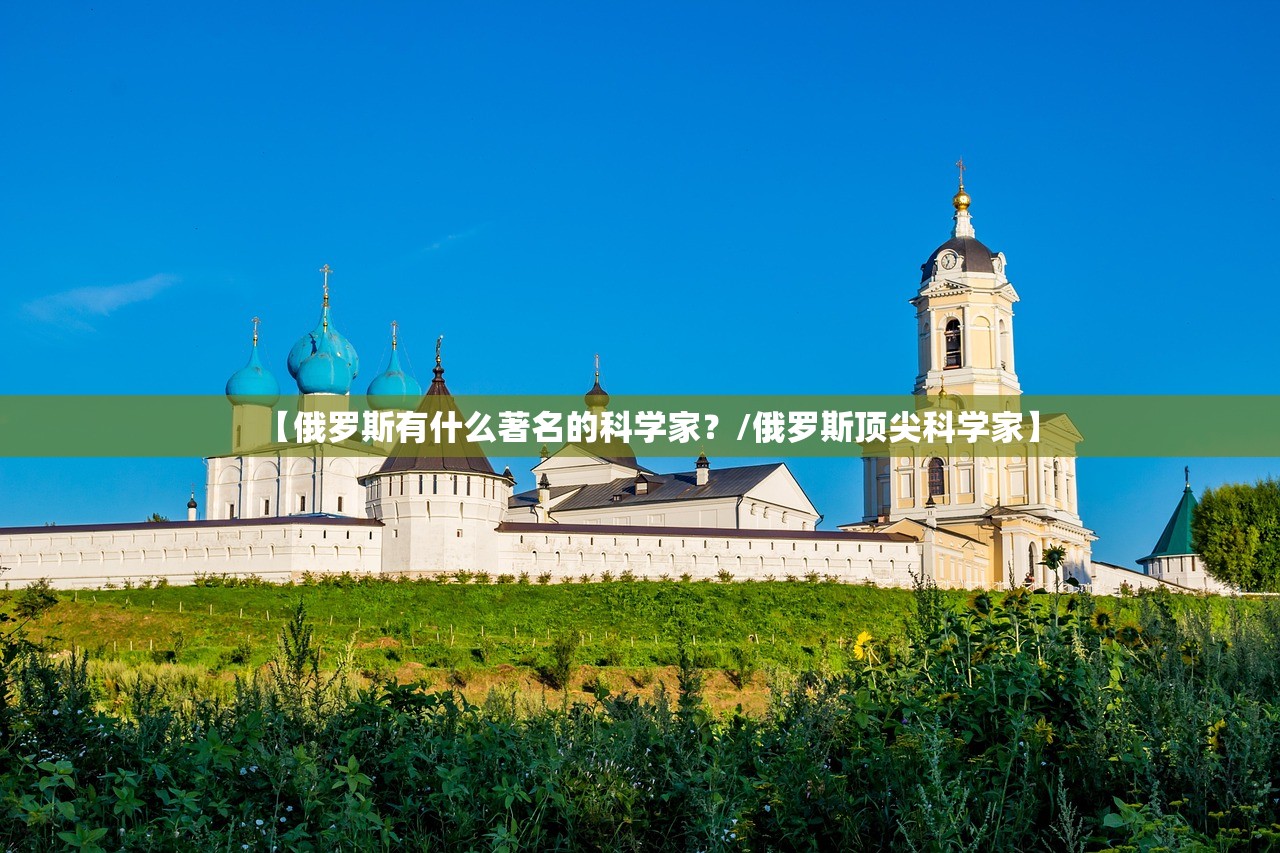 【俄罗斯有什么著名的科学家?/俄罗斯顶尖科学家】 【俄罗斯有什么著名的科学家?/俄罗斯顶尖科学家】