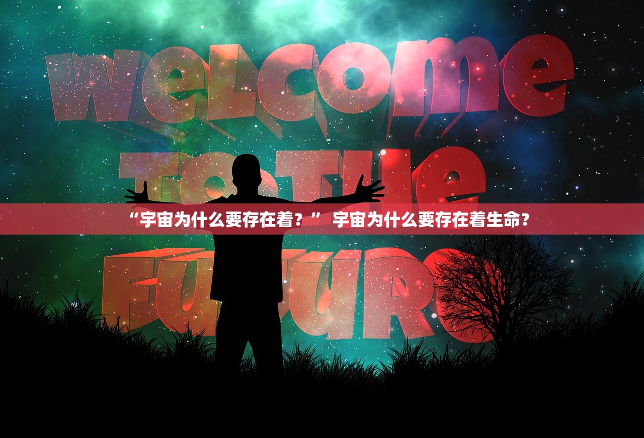 “宇宙为什么要存在着？	” 宇宙为什么要存在着生命？