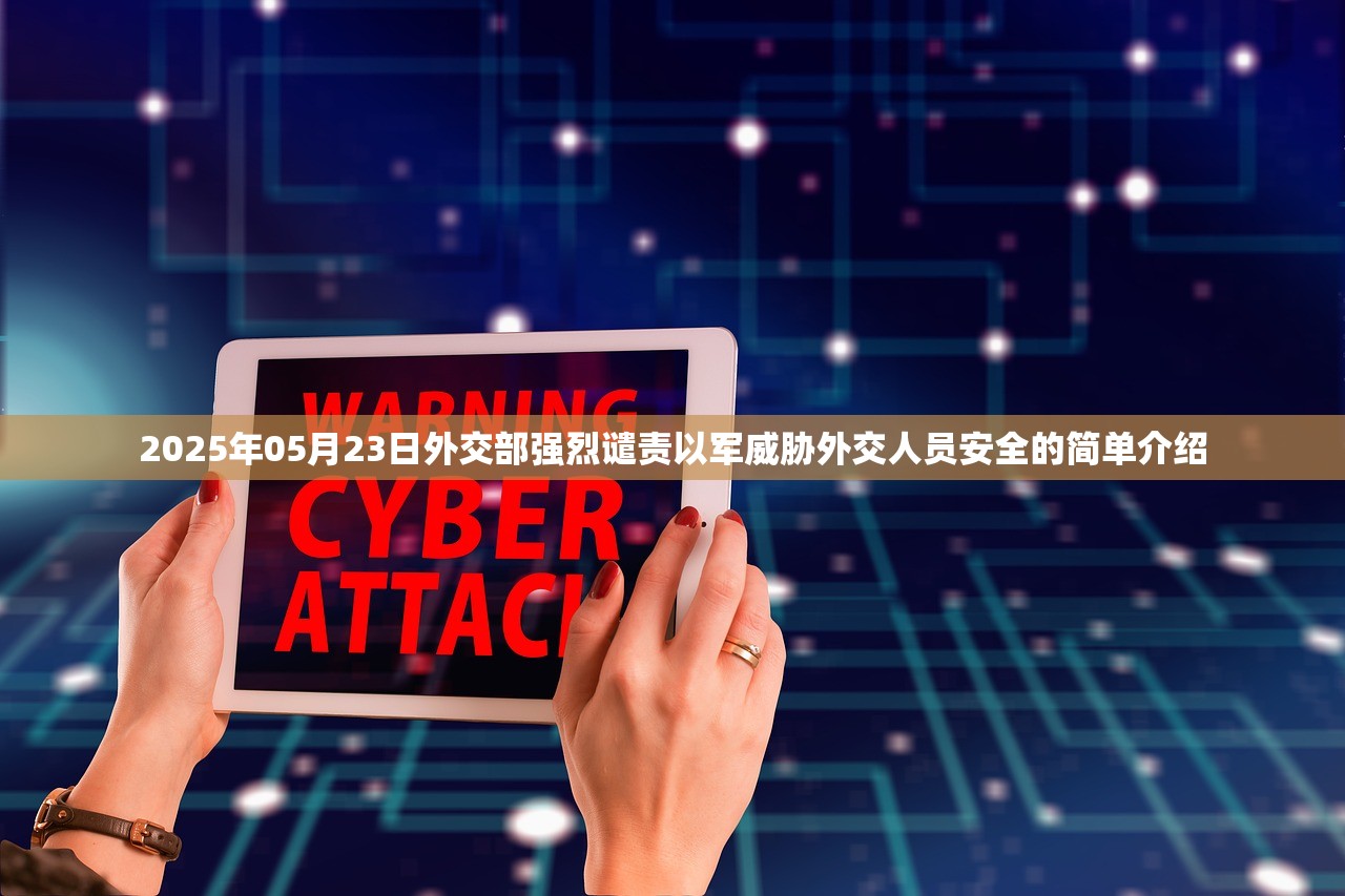 2025年05月23日外交部强烈谴责以军威胁外交人员安全的简单介绍 2025年05月23日外交部强烈谴责以军威胁外交人员安全的简单介绍