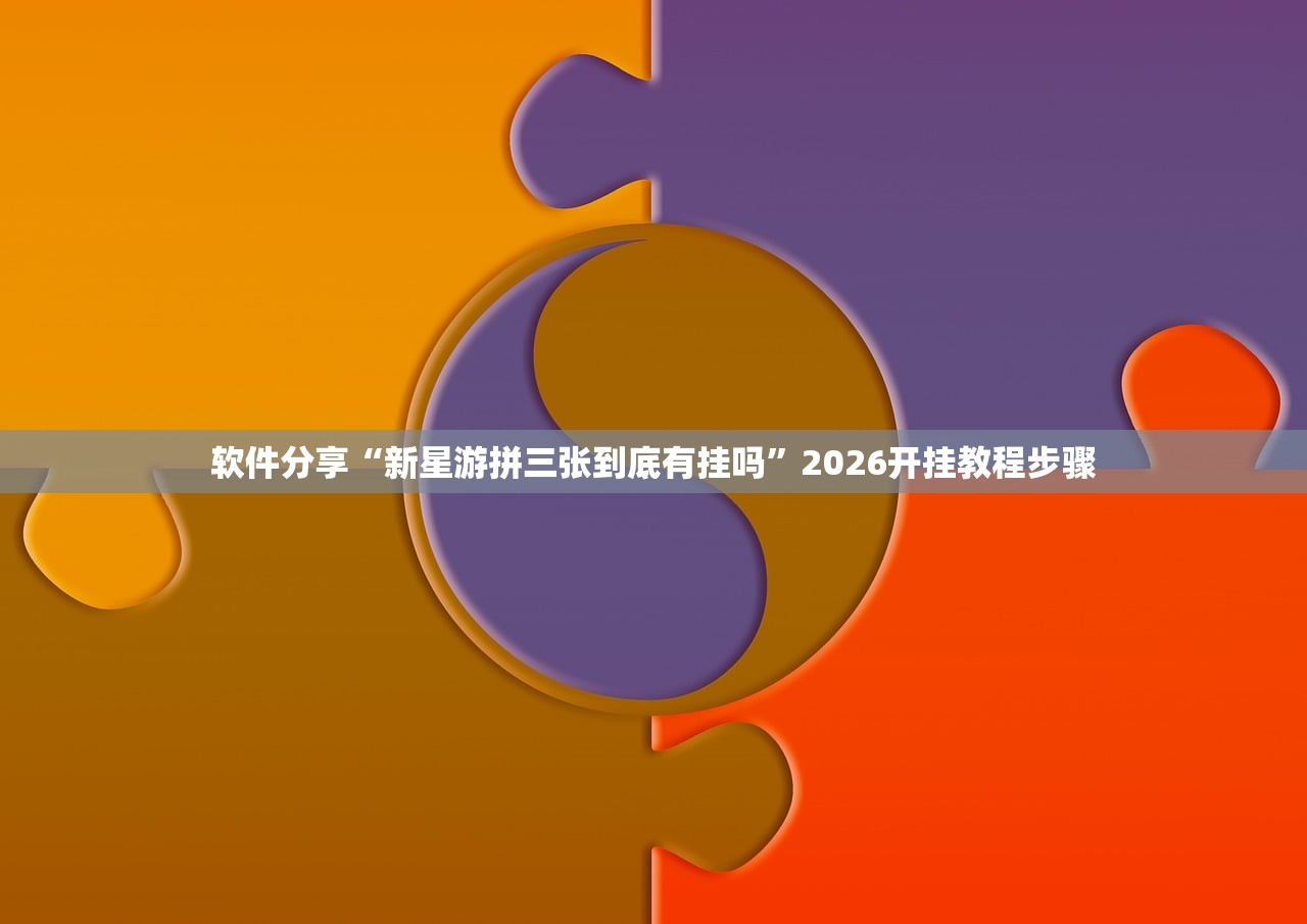 软件分享“新星游拼三张到底有挂吗”2026开挂教程步骤