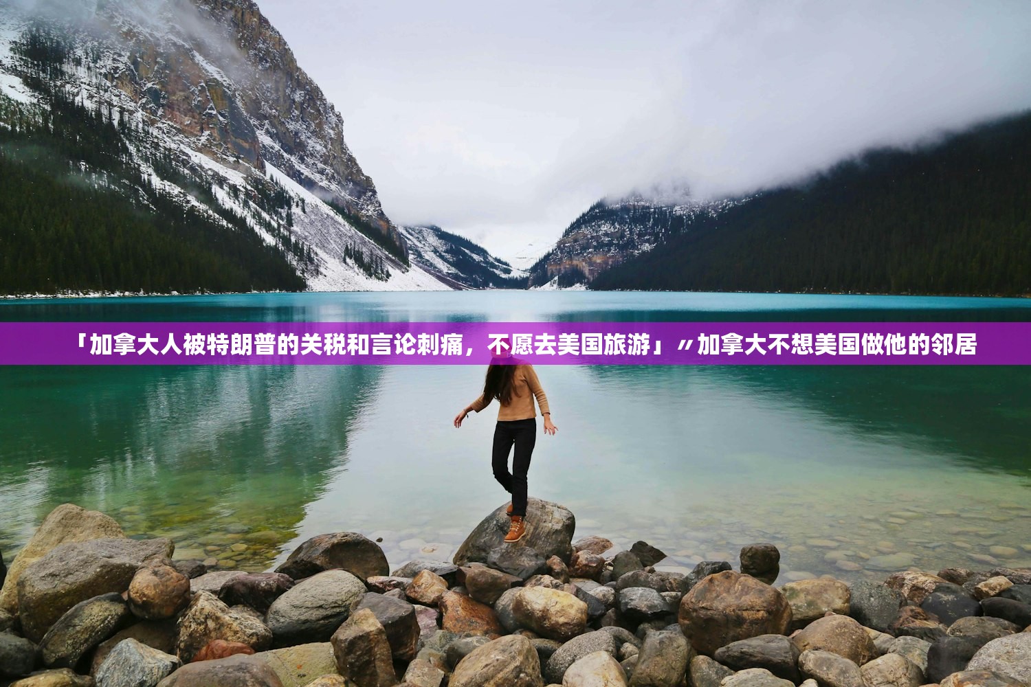 「加拿大人被特朗普的关税和言论刺痛，不愿去美国旅游」〃加拿大不想美国做他的邻居