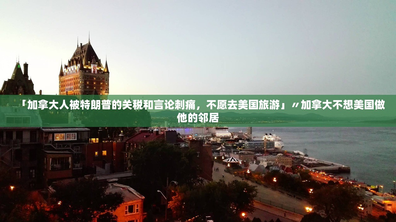 「加拿大人被特朗普的关税和言论刺痛，不愿去美国旅游」〃加拿大不想美国做他的邻居