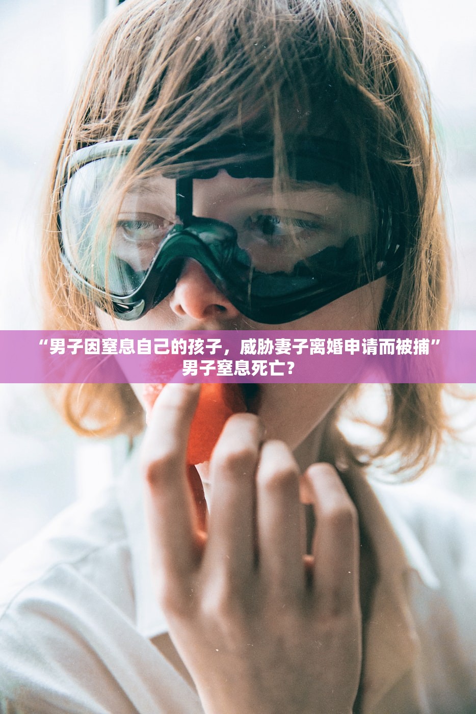 “男子因窒息自己的孩子，威胁妻子离婚申请而被捕	” 男子窒息死亡？