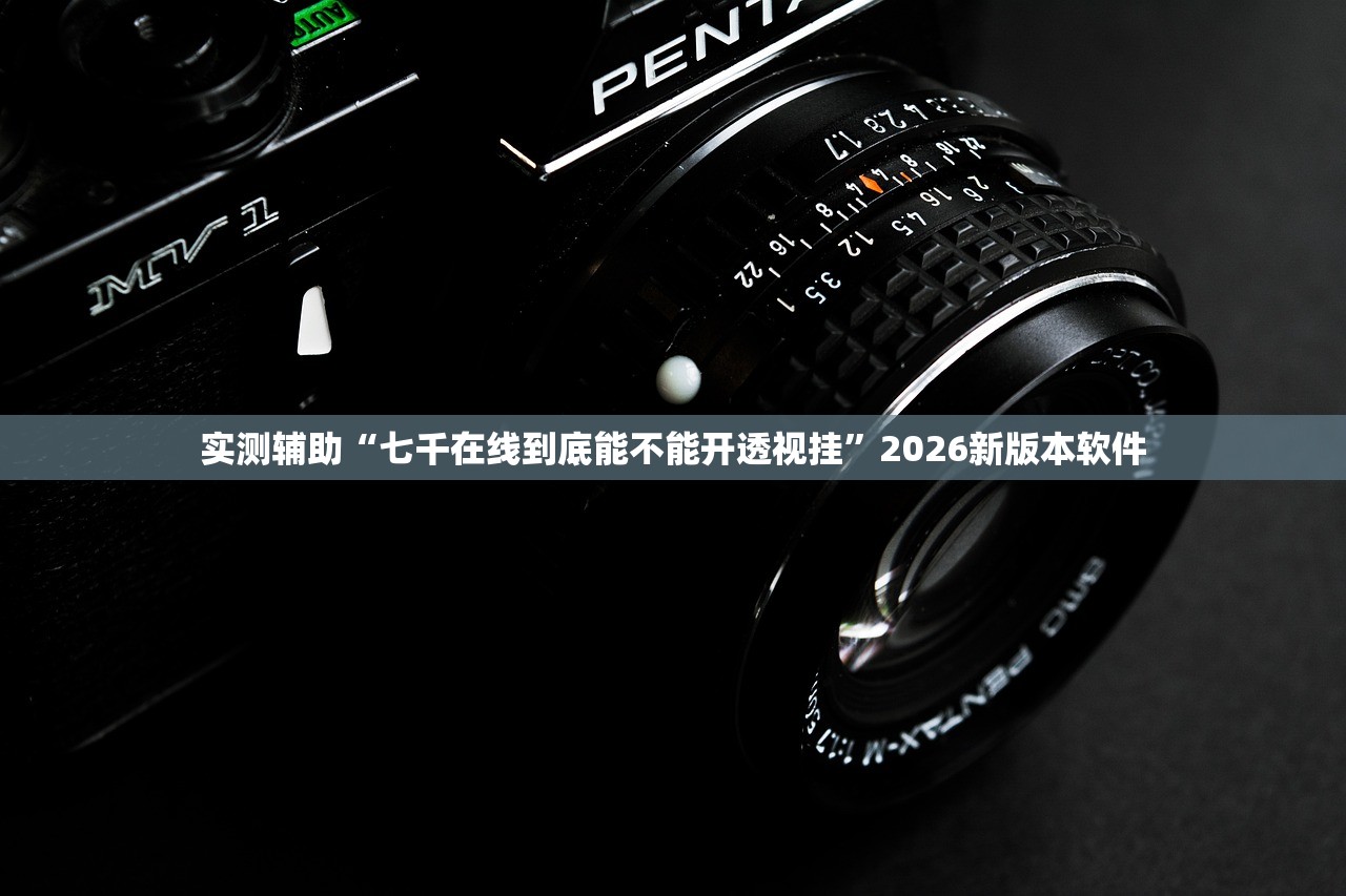 实测辅助“七千在线到底能不能开透视挂”2026新版本软件