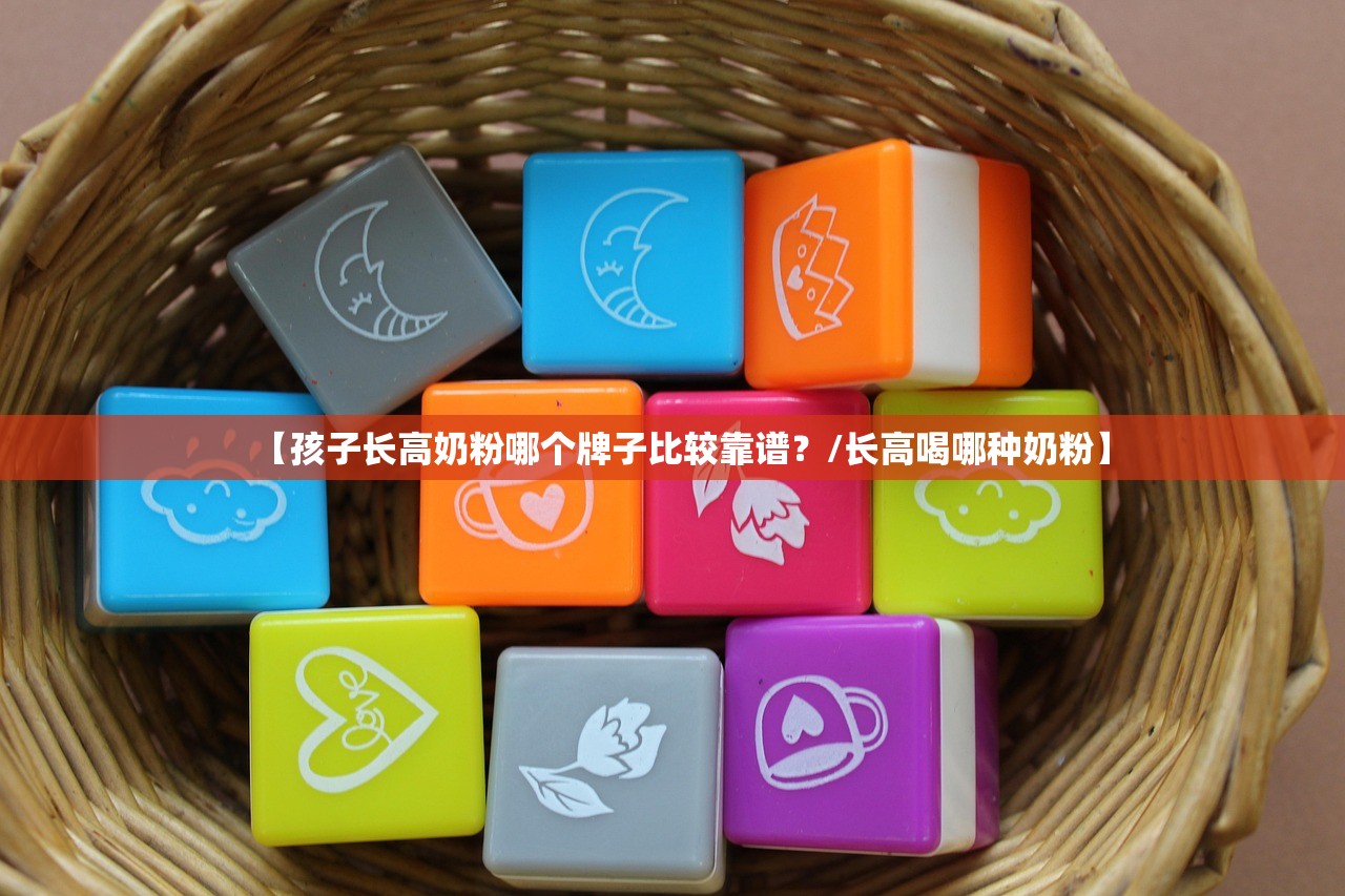 【孩子长高奶粉哪个牌子比较靠谱?/长高喝哪种奶粉】 【孩子长高奶粉哪个牌子比较靠谱?/长高喝哪种奶粉】