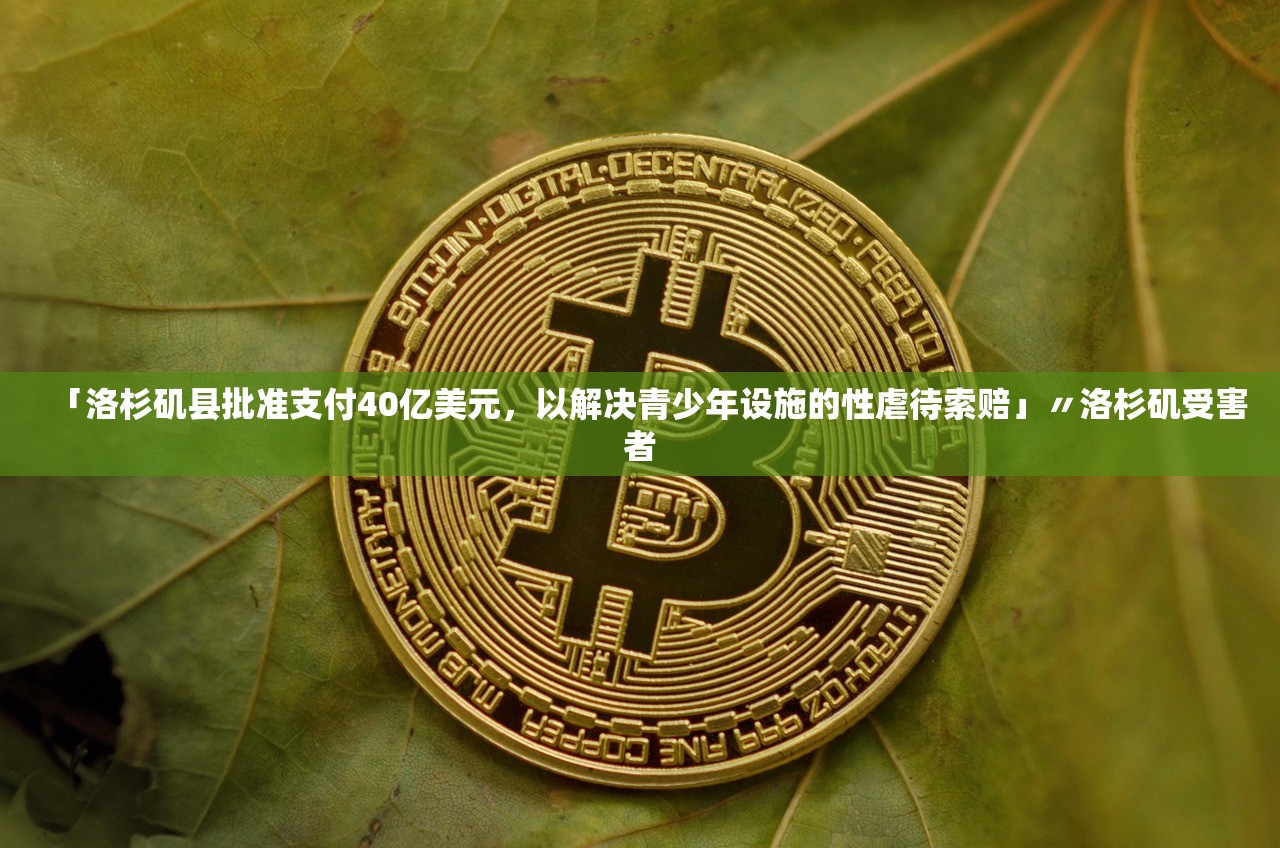 「洛杉矶县批准支付40亿美元，以解决青少年设施的性虐待索赔」〃洛杉矶受害者