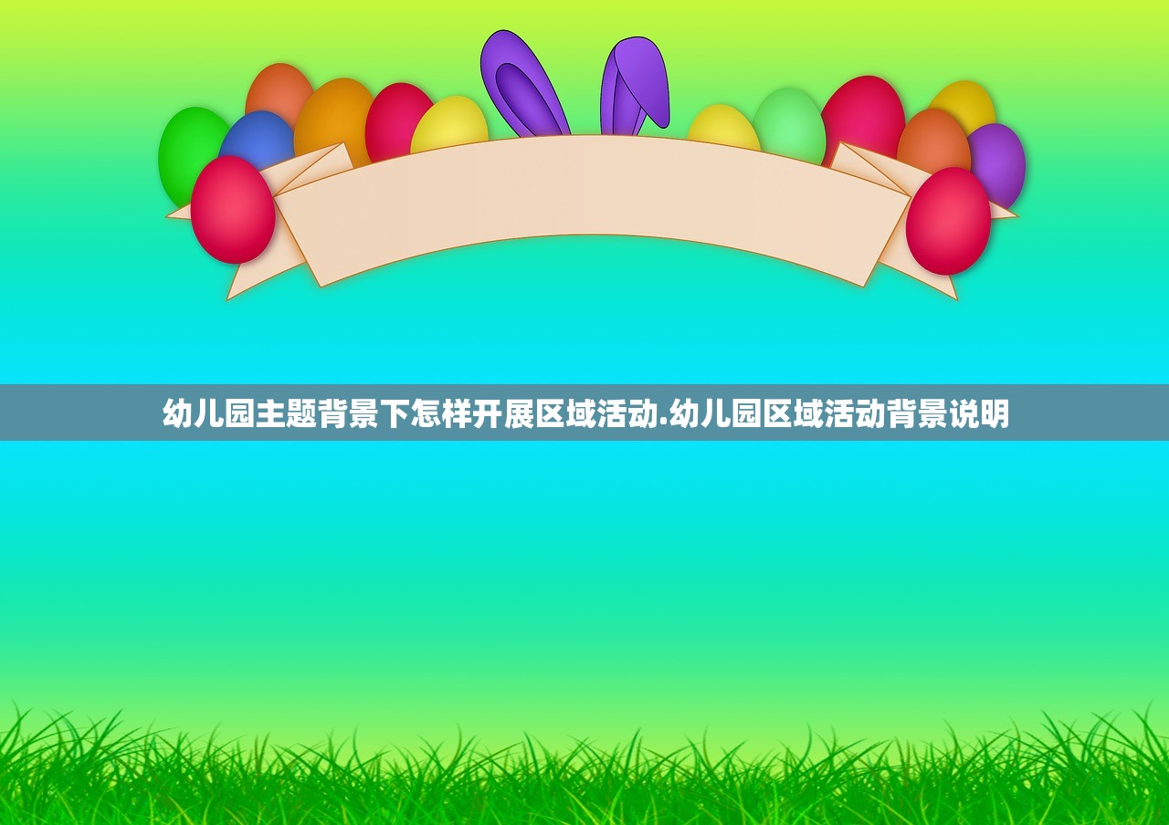 幼儿园主题背景下怎样开展区域活动.幼儿园区域活动背景说明 幼儿园主题背景下怎样开展区域活动.幼儿园区域活动背景说明