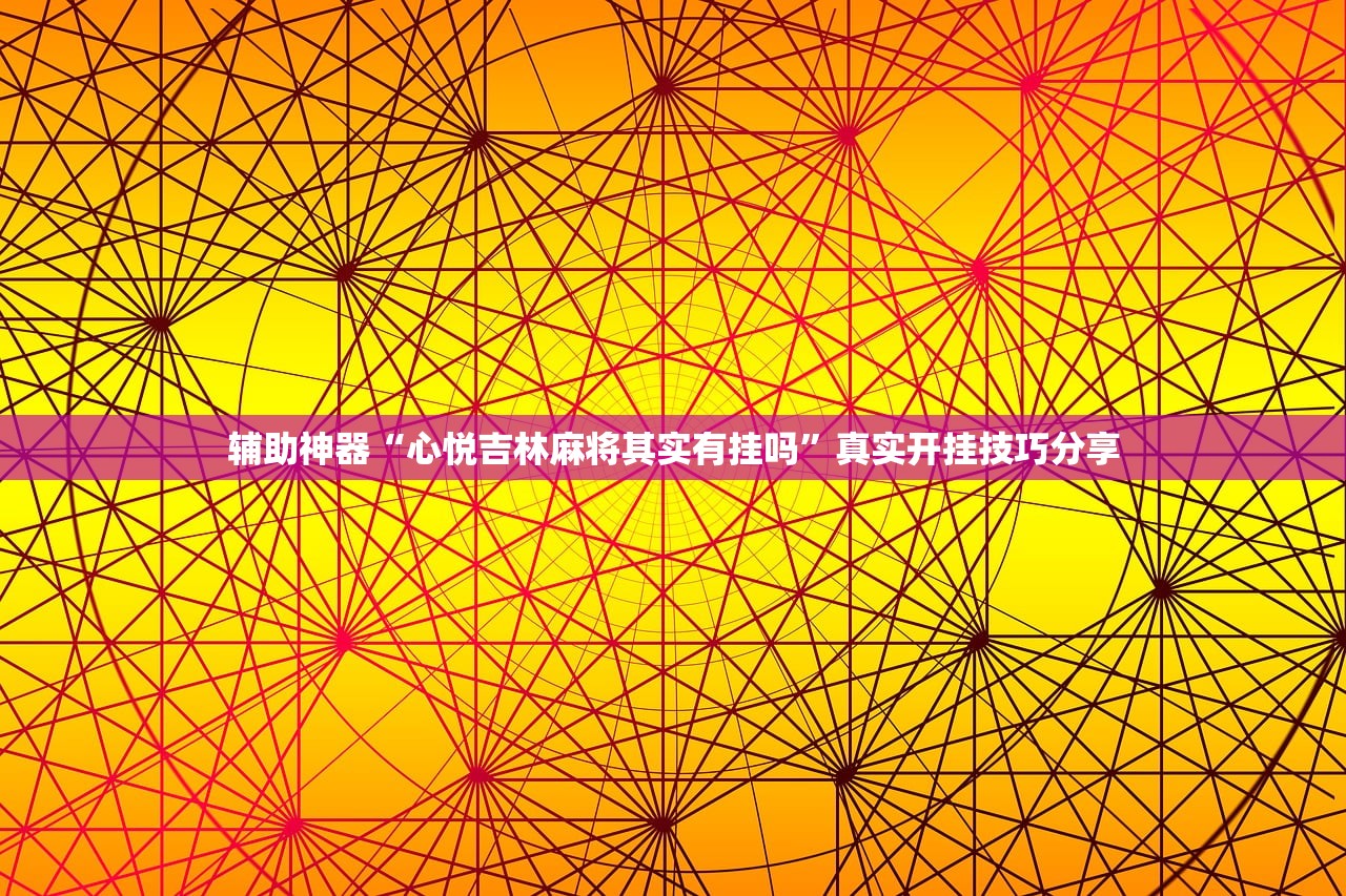 辅助神器“心悦吉林麻将其实有挂吗	”真实开挂技巧分享