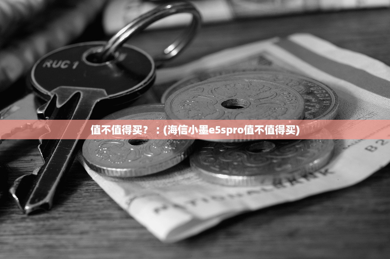 值不值得买？︰(海信小墨e5spro值不值得买)