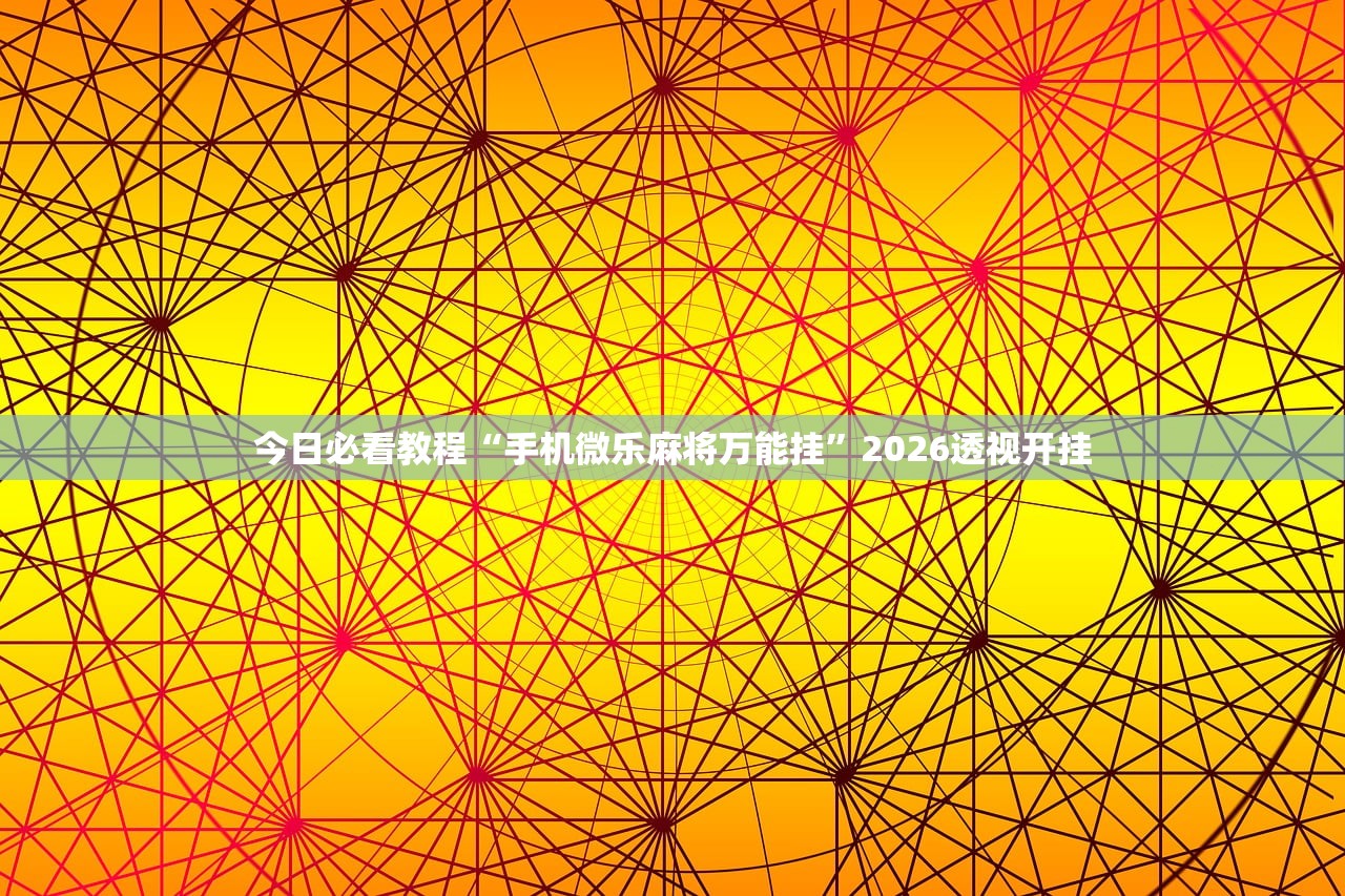 今日必看教程“手机微乐麻将万能挂”2026透视开挂
