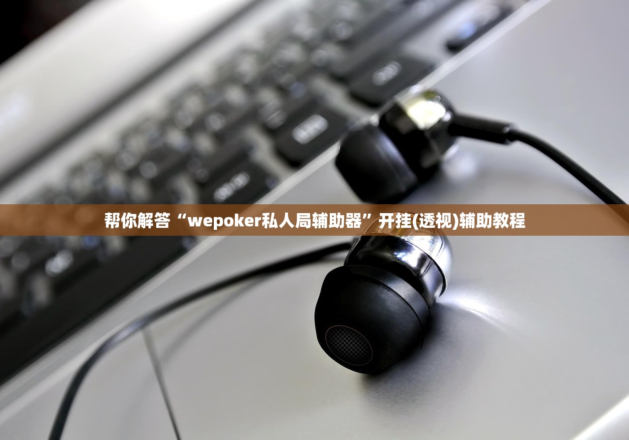 帮你解答“wepoker私人局辅助器	”开挂(透视)辅助教程