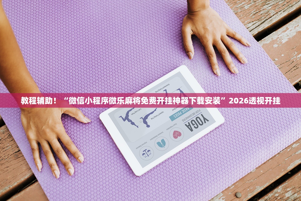 教程辅助！“微信小程序微乐麻将免费开挂神器下载安装	”2026透视开挂