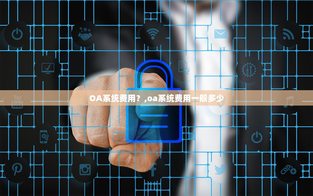 OA系统费用?,oa系统费用一般多少 OA系统费用?,oa系统费用一般多少