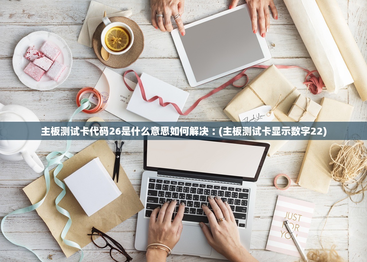 主板测试卡代码26是什么意思如何解决︰(主板测试卡显示数字22)