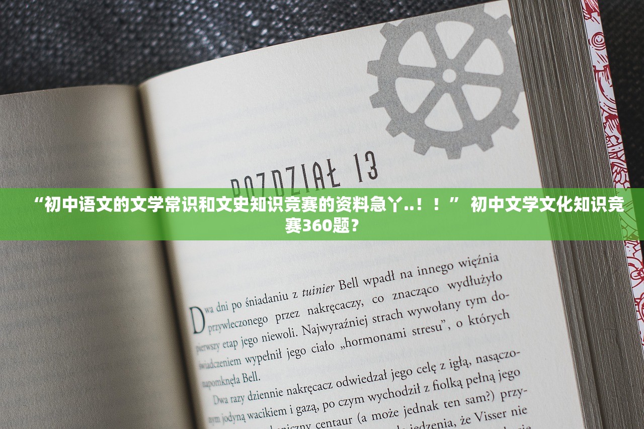 “初中语文的文学常识和文史知识竞赛的资料急丫..！！” 初中文学文化知识竞赛360题？