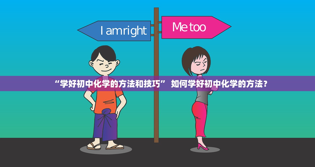 “学好初中化学的方法和技巧	” 如何学好初中化学的方法？