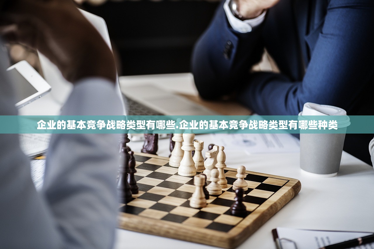 企业的基本竞争战略类型有哪些.企业的基本竞争战略类型有哪些种类