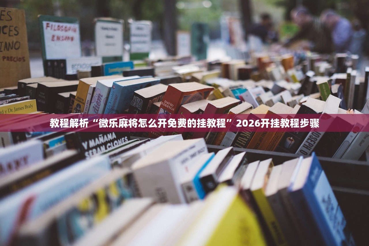 教程解析“微乐麻将怎么开免费的挂教程”2026开挂教程步骤