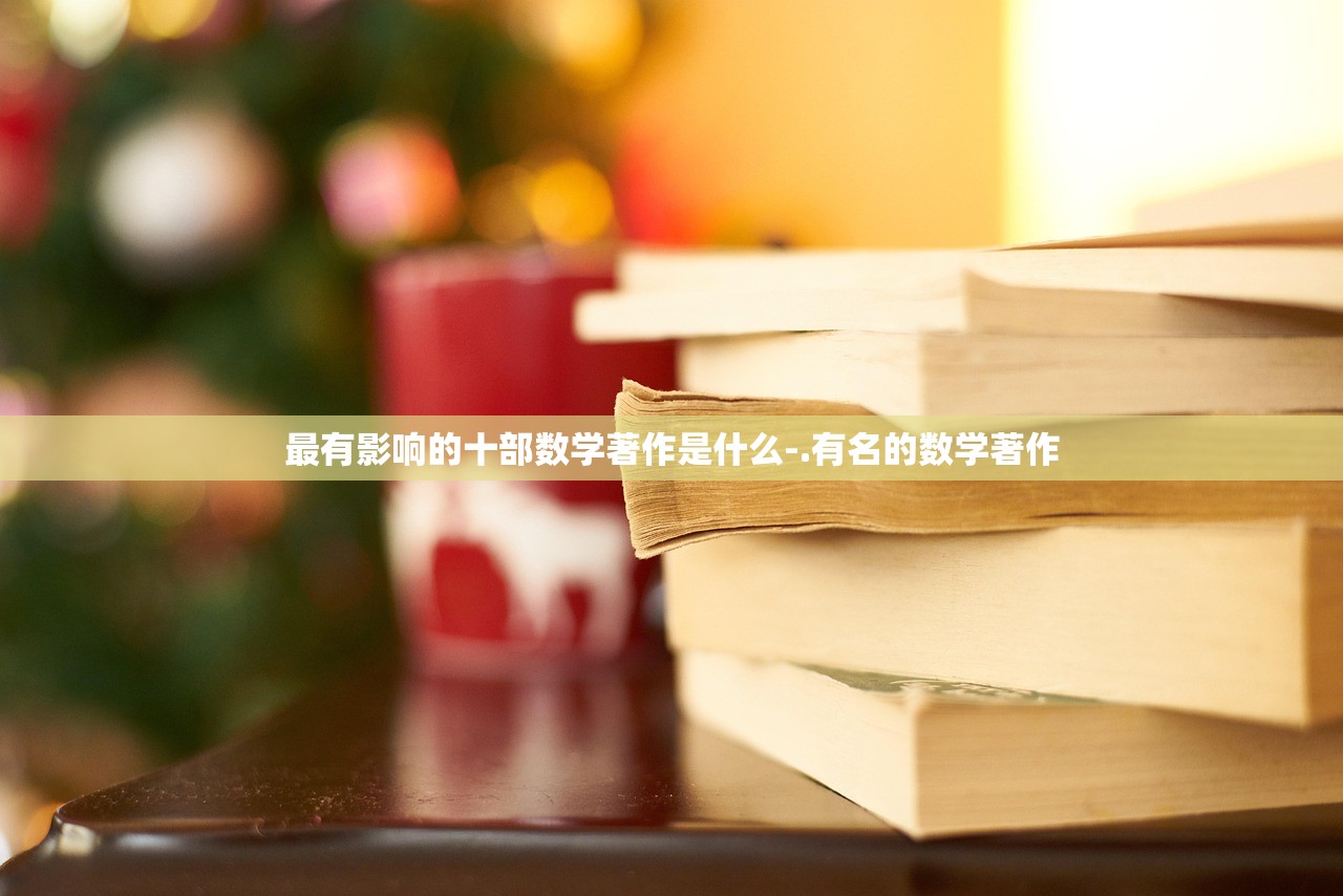 最有影响的十部数学著作是什么-.有名的数学著作 最有影响的十部数学著作是什么-.有名的数学著作