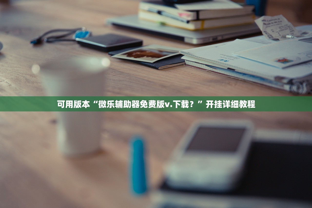可用版本“微乐辅助器免费版v.下载？	”开挂详细教程