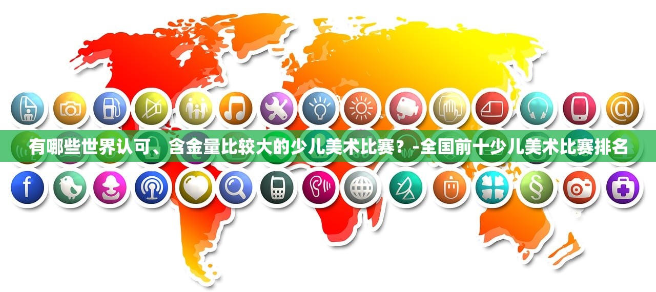 有哪些世界认可、含金量比较大的少儿美术比赛？-全国前十少儿美术比赛排名