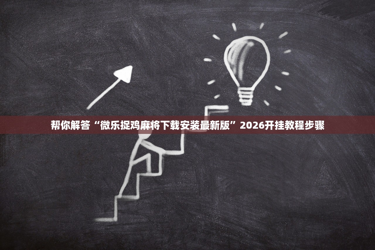帮你解答“微乐捉鸡麻将下载安装最新版”2026开挂教程步骤