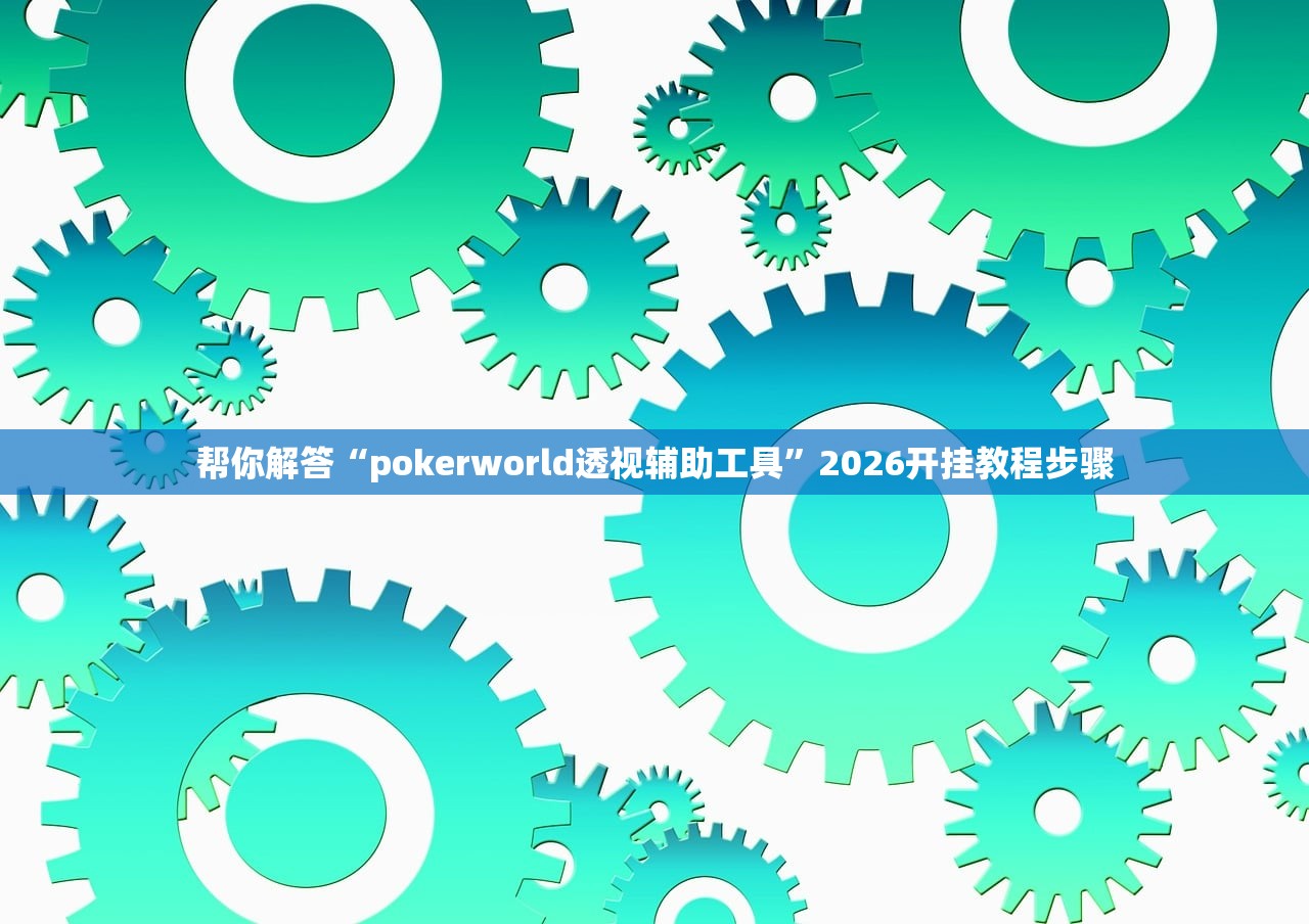 帮你解答“pokerworld透视辅助工具”2026开挂教程步骤
