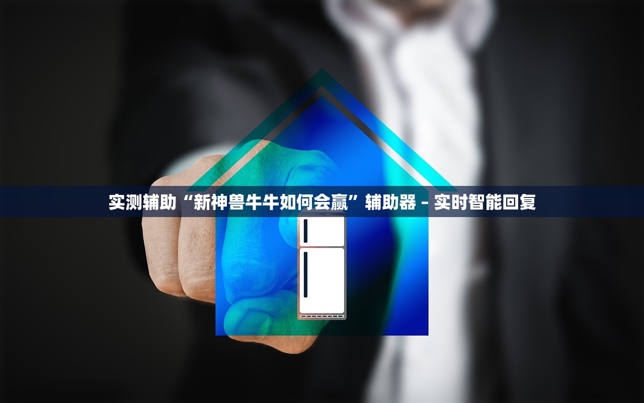 实测辅助“新神兽牛牛如何会赢”辅助器 – 实时智能回复